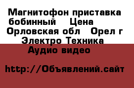 Магнитофон приставка бобинный. › Цена ­ 500 - Орловская обл., Орел г. Электро-Техника » Аудио-видео   